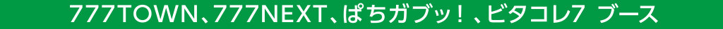 777TOWN、777NEXT、ぱちガブッ！ブース